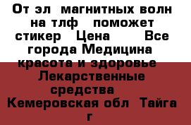 От эл. магнитных волн на тлф – поможет стикер › Цена ­ 1 - Все города Медицина, красота и здоровье » Лекарственные средства   . Кемеровская обл.,Тайга г.